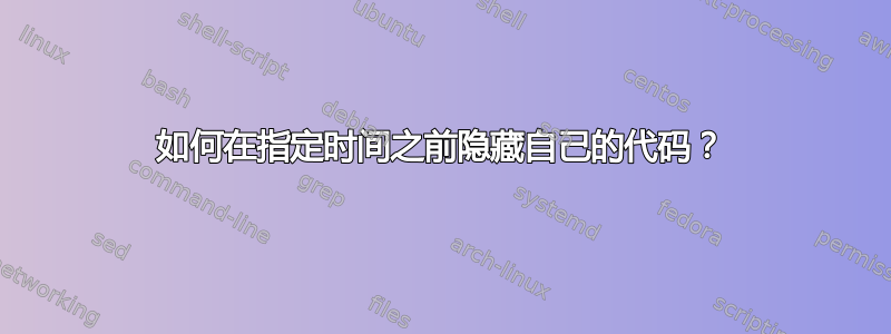 如何在指定时间之前隐藏自己的代码？