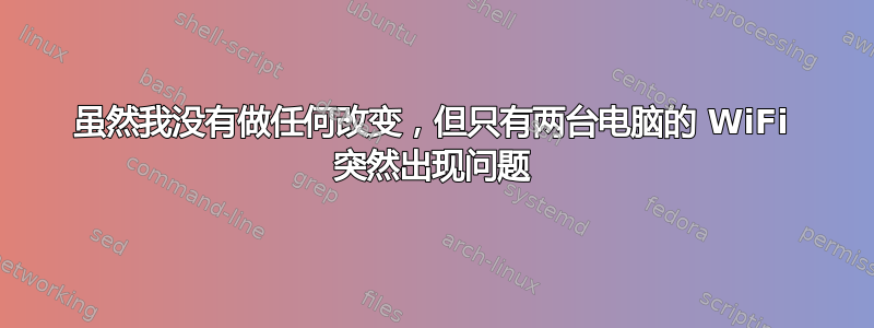 虽然我没有做任何改变，但只有两台电脑的 WiFi 突然出现问题