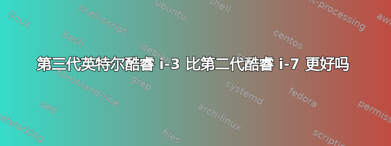 第三代英特尔酷睿 i-3 比第二代酷睿 i-7 更好吗