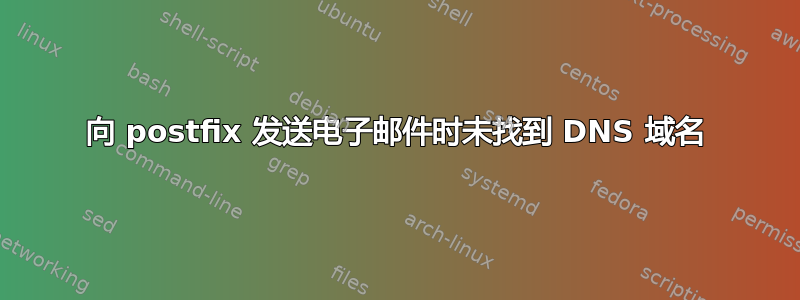 向 postfix 发送电子邮件时未找到 DNS 域名