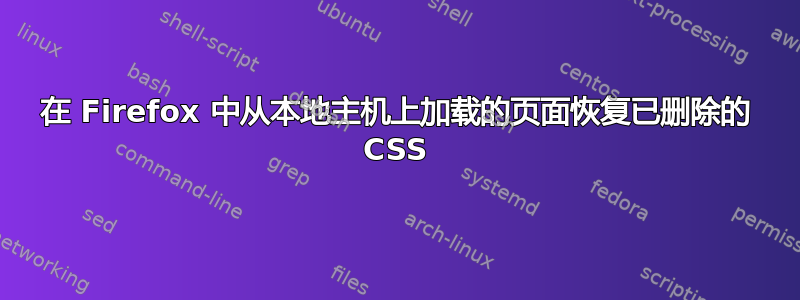 在 Firefox 中从本地主机上加载的页面恢复已删除的 CSS