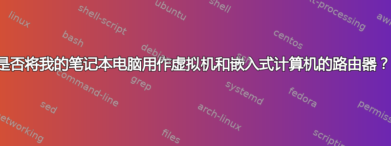 是否将我的笔记本电脑用作虚拟机和嵌入式计算机的路由器？