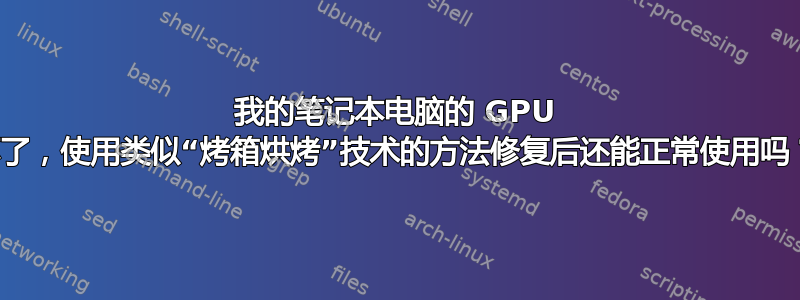 我的笔记本电脑的 GPU 坏了，使用类似“烤箱烘烤”技术的方法修复后还能正常使用吗？