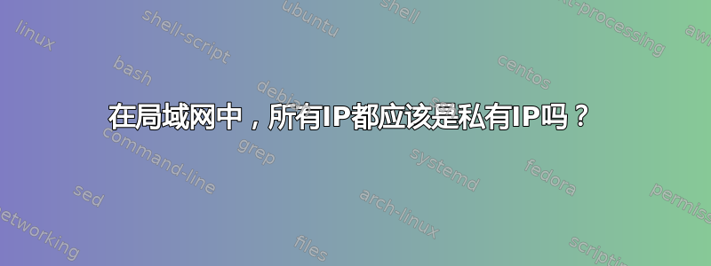 在局域网中，所有IP都应该是私有IP吗？