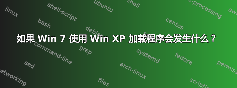 如果 Win 7 使用 Win XP 加载程序会发生什么？