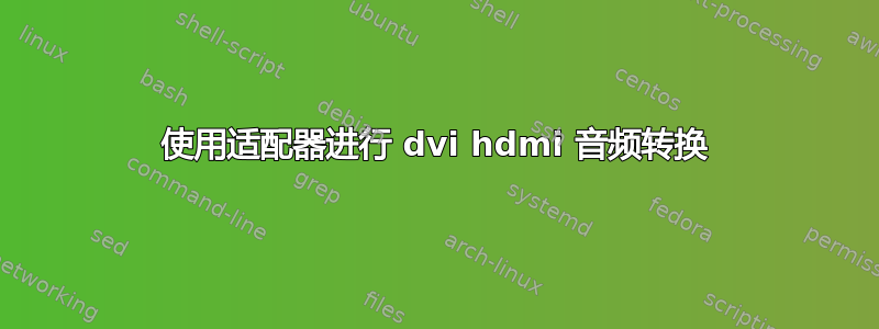 使用适配器进行 dvi hdmi 音频转换