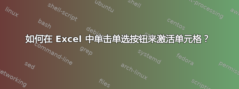 如何在 Excel 中单击单选按钮来激活单元格？