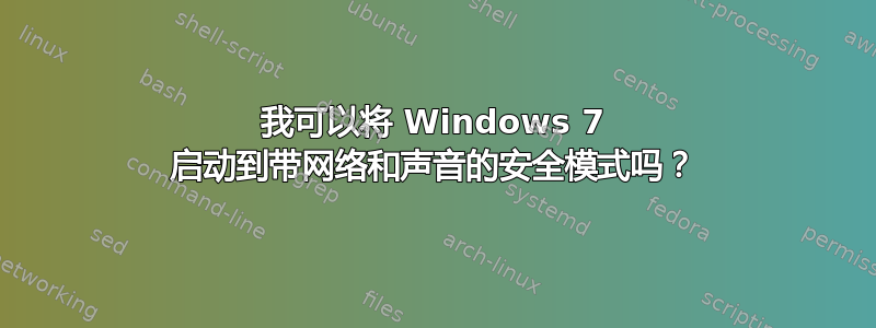 我可以将 Windows 7 启动到带网络和声音的安全模式吗？