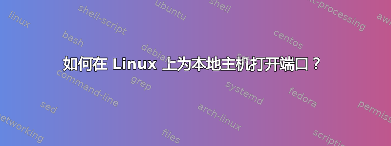 如何在 Linux 上为本地主机打开端口？