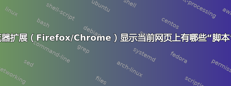 浏览器扩展（Firefox/Chrome）显示当前网页上有哪些“脚本”？