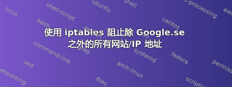 使用 iptables 阻止除 Google.se 之外的所有网站/IP 地址