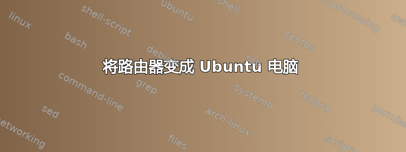 将路由器变成 Ubuntu 电脑