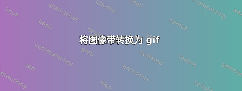 将图像带转换为 gif