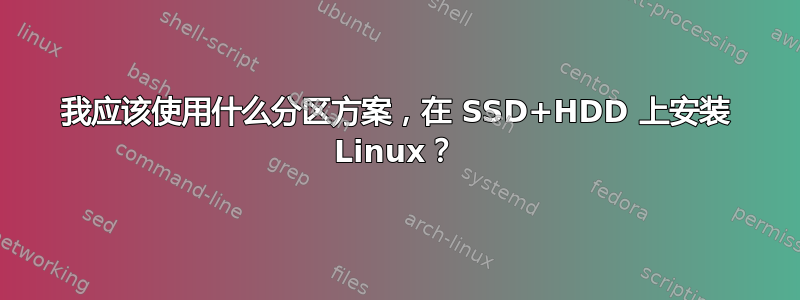 我应该使用什么分区方案，在 SSD+HDD 上安装 Linux？