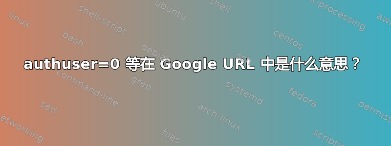 authuser=0 等在 Google URL 中是什么意思？