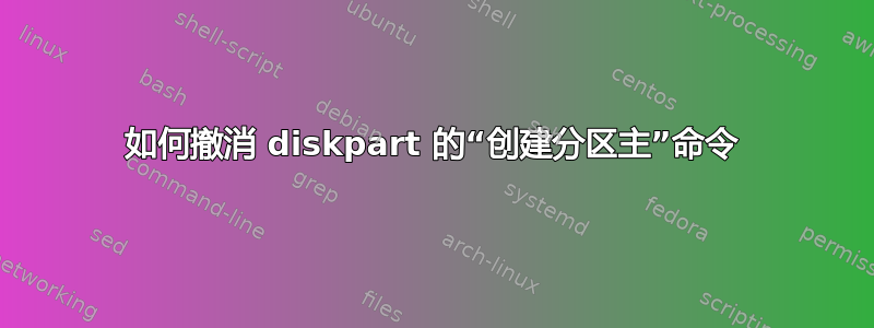 如何撤消 diskpart 的“创建分区主”命令