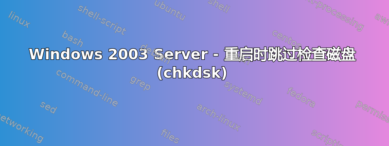 Windows 2003 Server - 重启时跳过检查磁盘 (chkdsk)