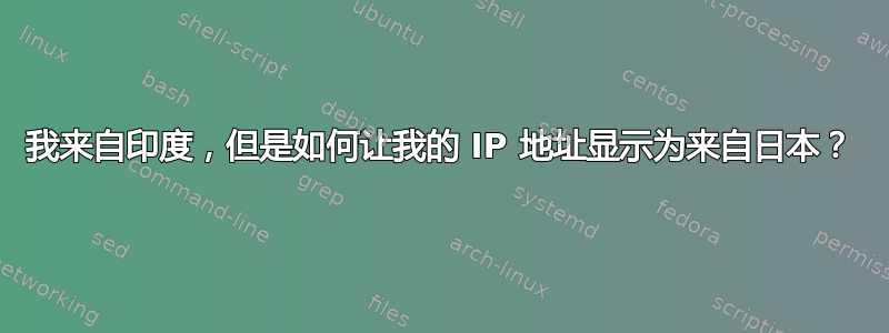 我来自印度，但是如何让我的 IP 地址显示为来自日本？