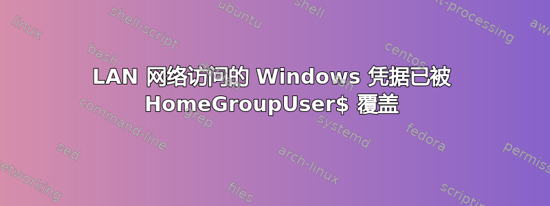 LAN 网络访问的 Windows 凭据已被 HomeGroupUser$ 覆盖