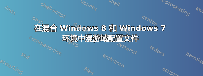 在混合 Windows 8 和 Windows 7 环境中漫游域配置文件