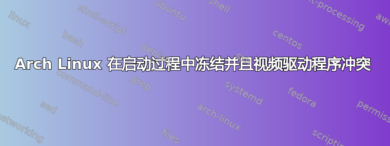 Arch Linux 在启动过程中冻结并且视频驱动程序冲突