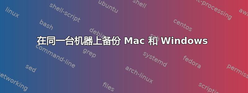 在同一台机器上备份 Mac 和 Windows