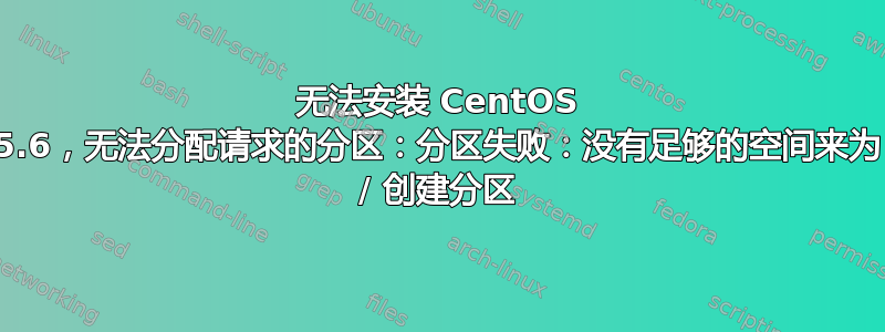 无法安装 CentOS 5.6，无法分配请求的分区：分区失败：没有足够的空间来为 / 创建分区