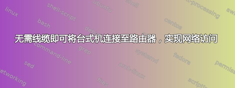 无需线缆即可将台式机连接至路由器，实现网络访问