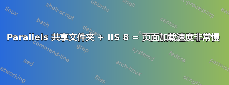 Parallels 共享文件夹 + IIS 8 = 页面加载速度非常慢