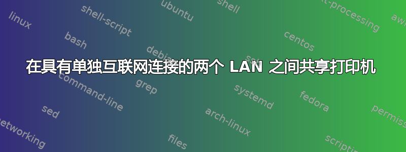 在具有单独互联网连接的两个 LAN 之间共享打印机