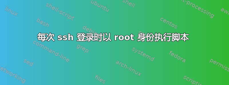 每次 ssh 登录时以 root 身份执行脚本