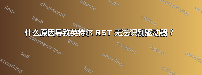 什么原因导致英特尔 RST 无法识别驱动器？