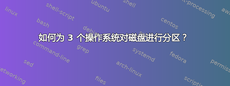 如何为 3 个操作系统对磁盘进行分区？