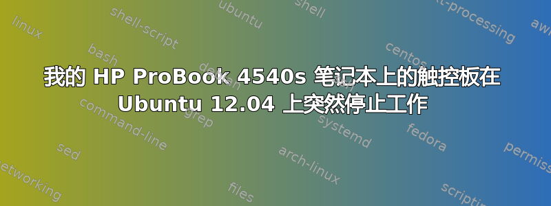 我的 HP ProBook 4540s 笔记本上的触控板在 Ubuntu 12.04 上突然停止工作