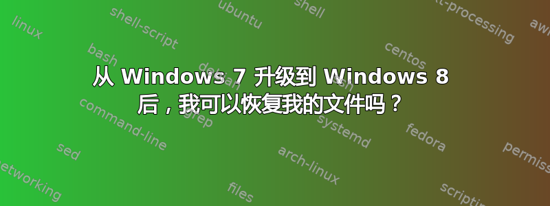 从 Windows 7 升级到 Windows 8 后，我可以恢复我的文件吗？