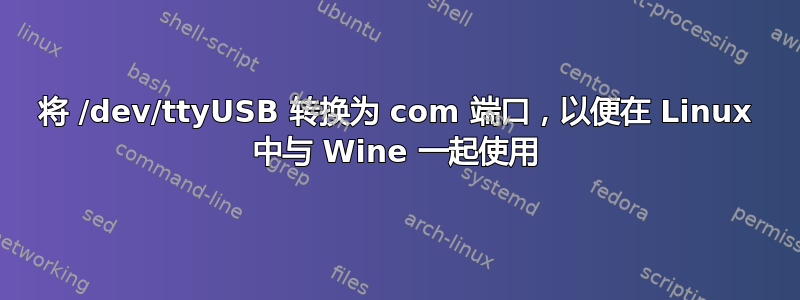 将 /dev/ttyUSB 转换为 com 端口，以便在 Linux 中与 Wine 一起使用