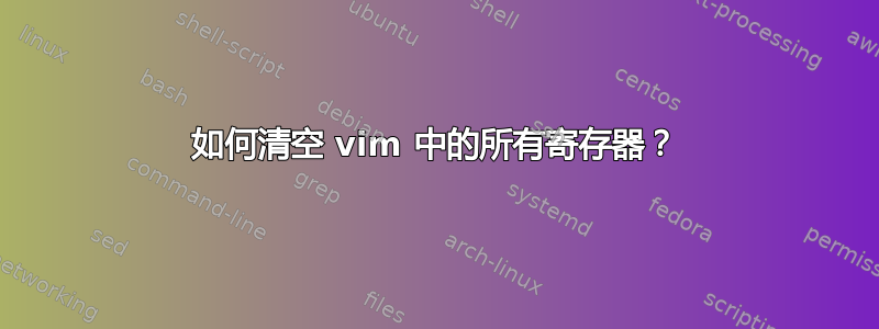 如何清空 vim 中的所有寄存器？