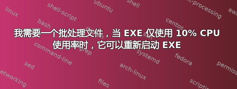 我需要一个批处理文件，当 EXE 仅使用 10% CPU 使用率时，它可以重新启动 EXE