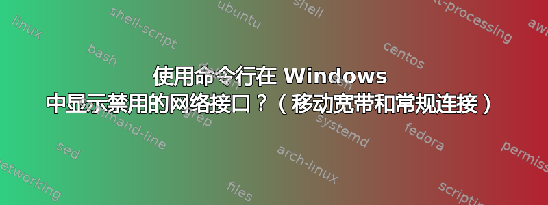 使用命令行在 Windows 中显示禁用的网络接口？（移动宽带和常规连接）