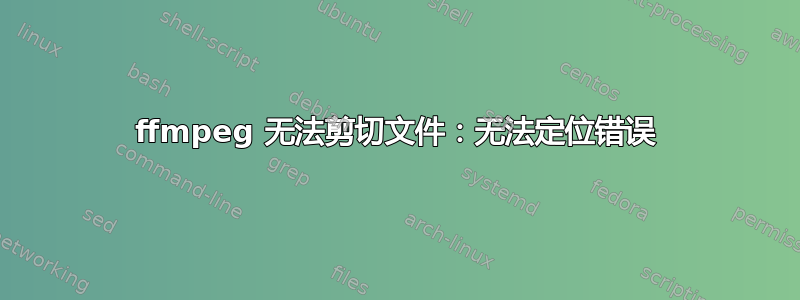 ffmpeg 无法剪切文件：无法定位错误