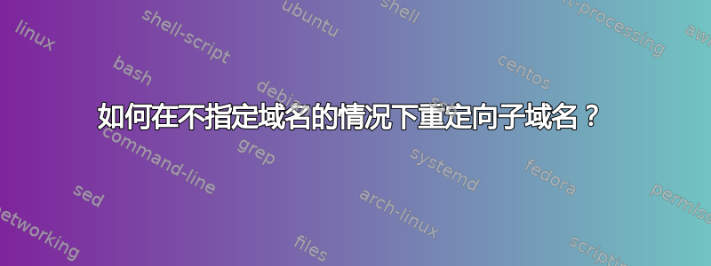 如何在不指定域名的情况下重定向子域名？