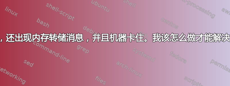 碎片文件太多，还出现内存转储消息，并且机器卡住。我该怎么做才能解决所有这些问题