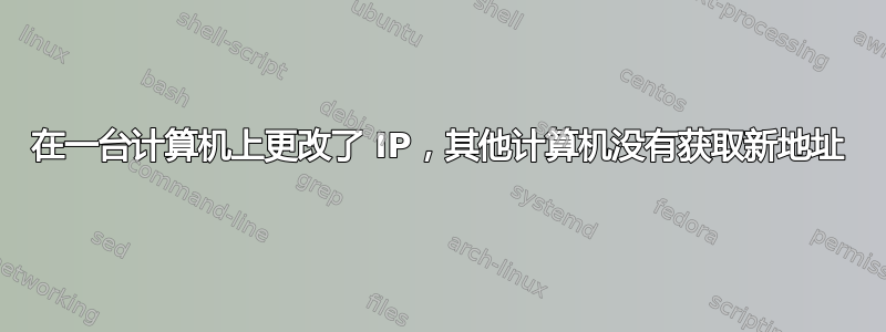 在一台计算机上更改了 IP，其他计算机没有获取新地址