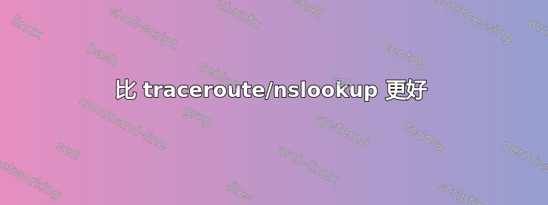 比 traceroute/nslookup 更好