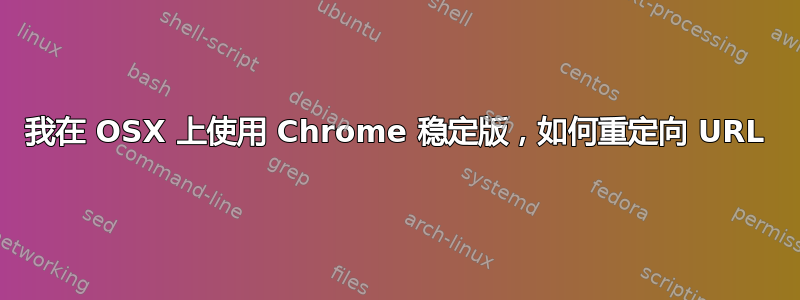 我在 OSX 上使用 Chrome 稳定版，如何重定向 URL