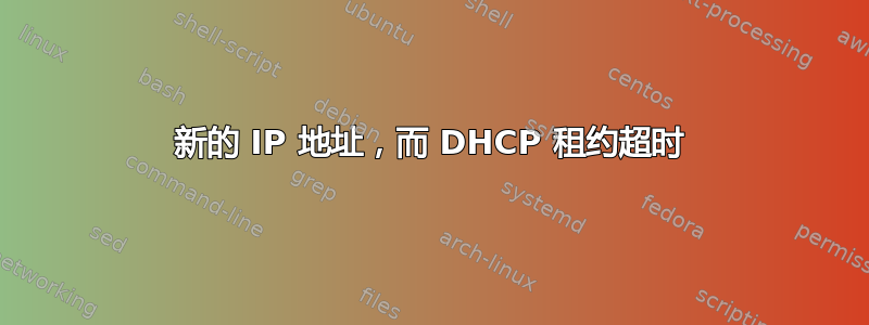 新的 IP 地址，而 DHCP 租约超时