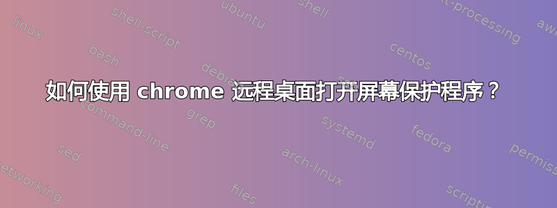 如何使用 chrome 远程桌面打开屏幕保护程序？