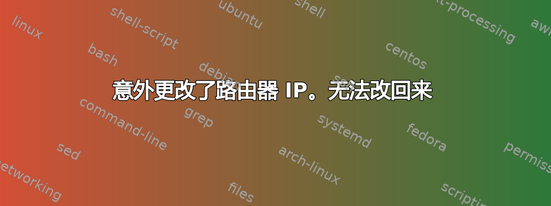 意外更改了路由器 IP。无法改回来