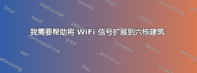 我需要帮助将 WiFi 信号扩展到六栋建筑