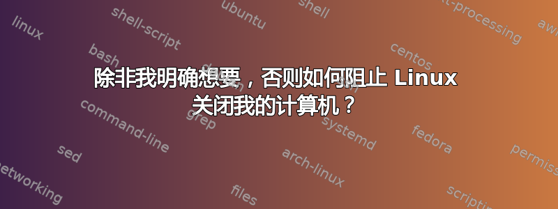 除非我明确想要，否则如何阻止 Linux 关闭我的计算机？